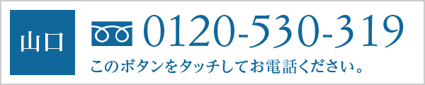 山口/0120-530-319/このボタンをタッチしてお電話ください。